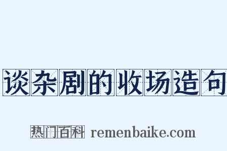 谈杂剧的收场造句是什么意思的图片